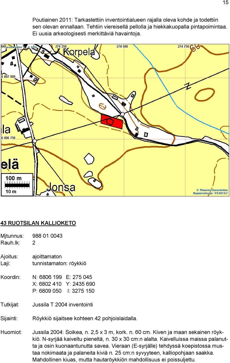 lk: 2 Ajoitus: Laji: ajoittamaton tunnistamaton: röykkiö Koordin: N: 6806 199 E: 275 045 X: 6802 410 Y: 2435 690 P: 6809 050 I: 3275 150 Tutkijat: Sijainti: Huomiot: Jussila T 2004 inventointi