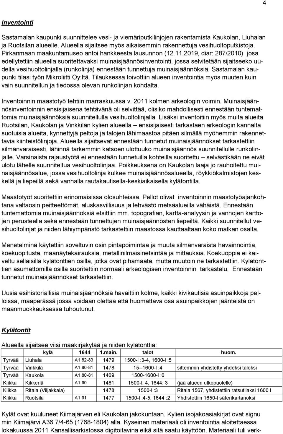 2019, diar: 287/2010) josa edellytettiin alueella suoritettavaksi muinaisjäännösinventointi, jossa selvitetään sijaitseeko uudella vesihuoltolinjalla (runkolinja) ennestään tunnettuja