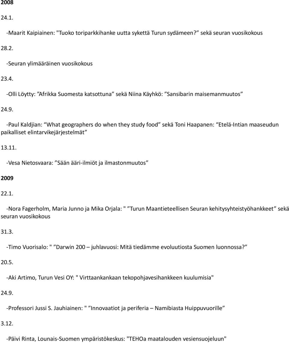 -Vesa Nietosvaara: Sään ääri-ilmiöt ja ilmastonmuutos 2009 22.1. -Nora Fagerholm, Maria Junno ja Mika Orjala: " Turun Maantieteellisen Seuran kehitysyhteistyöhankkeet sekä seuran vuosikokous 31