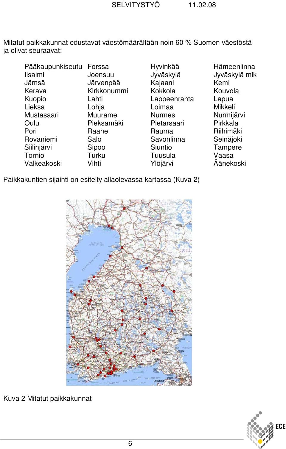 Muurame Nurmes Nurmijärvi Oulu Pieksamäki Pietarsaari Pirkkala Pori Raahe Rauma Riihimäki Rovaniemi Salo Savonlinna Seinäjoki Siilinjärvi Sipoo Siuntio