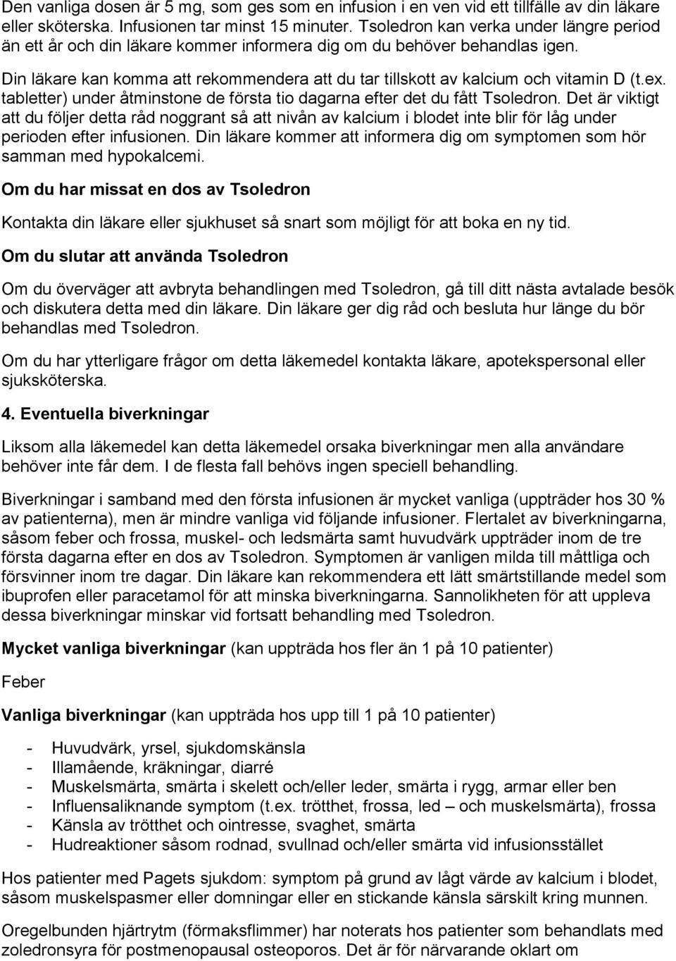 Din läkare kan komma att rekommendera att du tar tillskott av kalcium och vitamin D (t.ex. tabletter) under åtminstone de första tio dagarna efter det du fått Tsoledron.