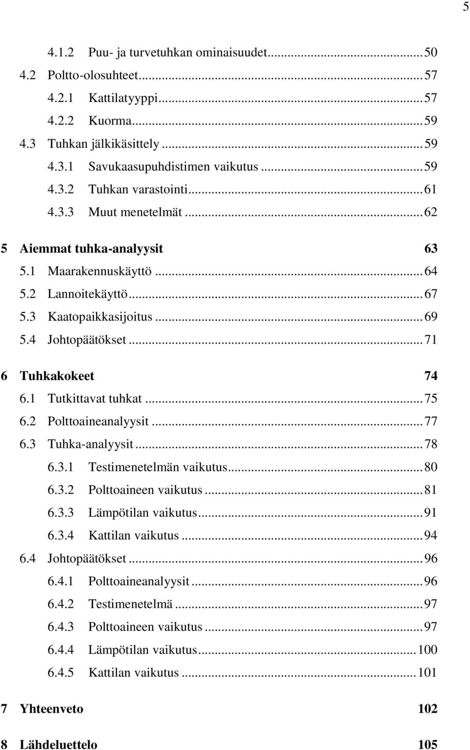 1 Tutkittavat tuhkat... 75 6.2 Polttoaineanalyysit... 77 6.3 Tuhka-analyysit... 78 6.3.1 Testimenetelmän vaikutus... 80 6.3.2 Polttoaineen vaikutus... 81 6.3.3 Lämpötilan vaikutus... 91 6.3.4 Kattilan vaikutus.