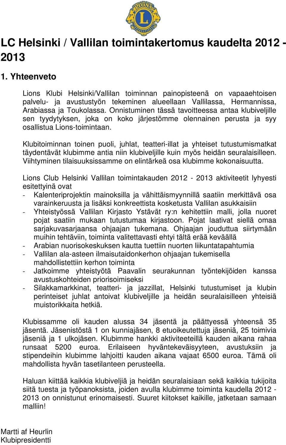 Onnistuminen tässä tavoitteessa antaa klubiveljille sen tyydytyksen, joka on koko järjestömme olennainen perusta ja syy osallistua Lions-toimintaan.