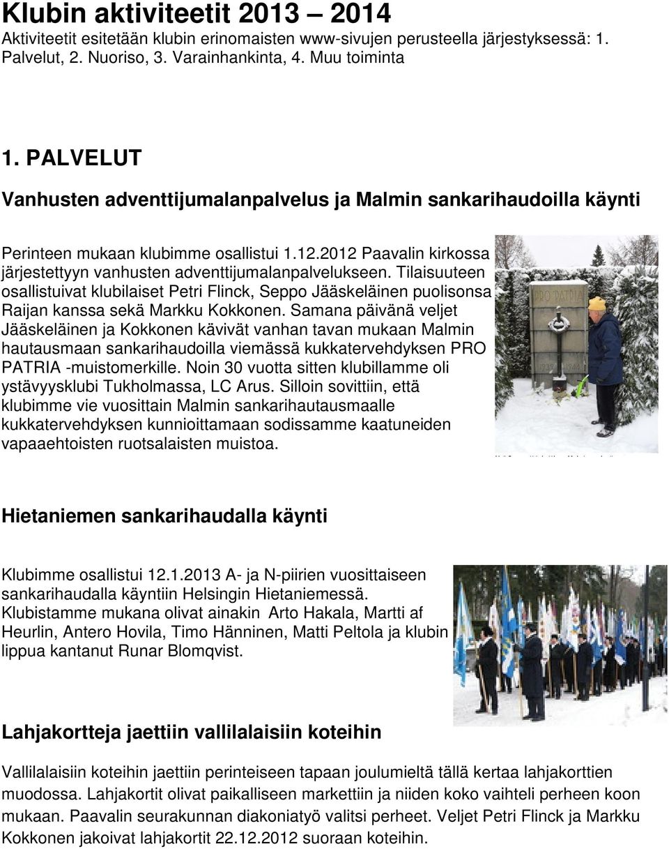 Tilaisuuteen osallistuivat klubilaiset Petri Flinck, Seppo Jääskeläinen puolisonsa Raijan kanssa sekä Markku Kokkonen.