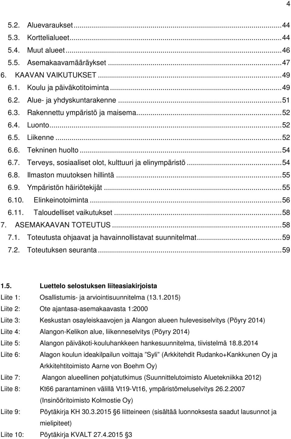 Ilmaston muutoksen hillintä... 55 6.9. Ympäristön häiriötekijät... 55 6.10. Elinkeinotoiminta... 56 6.11. Taloudelliset vaikutukset... 58 7. ASEMAKAAVAN TOTEUTUS... 58 7.1. Toteutusta ohjaavat ja havainnollistavat suunnitelmat.