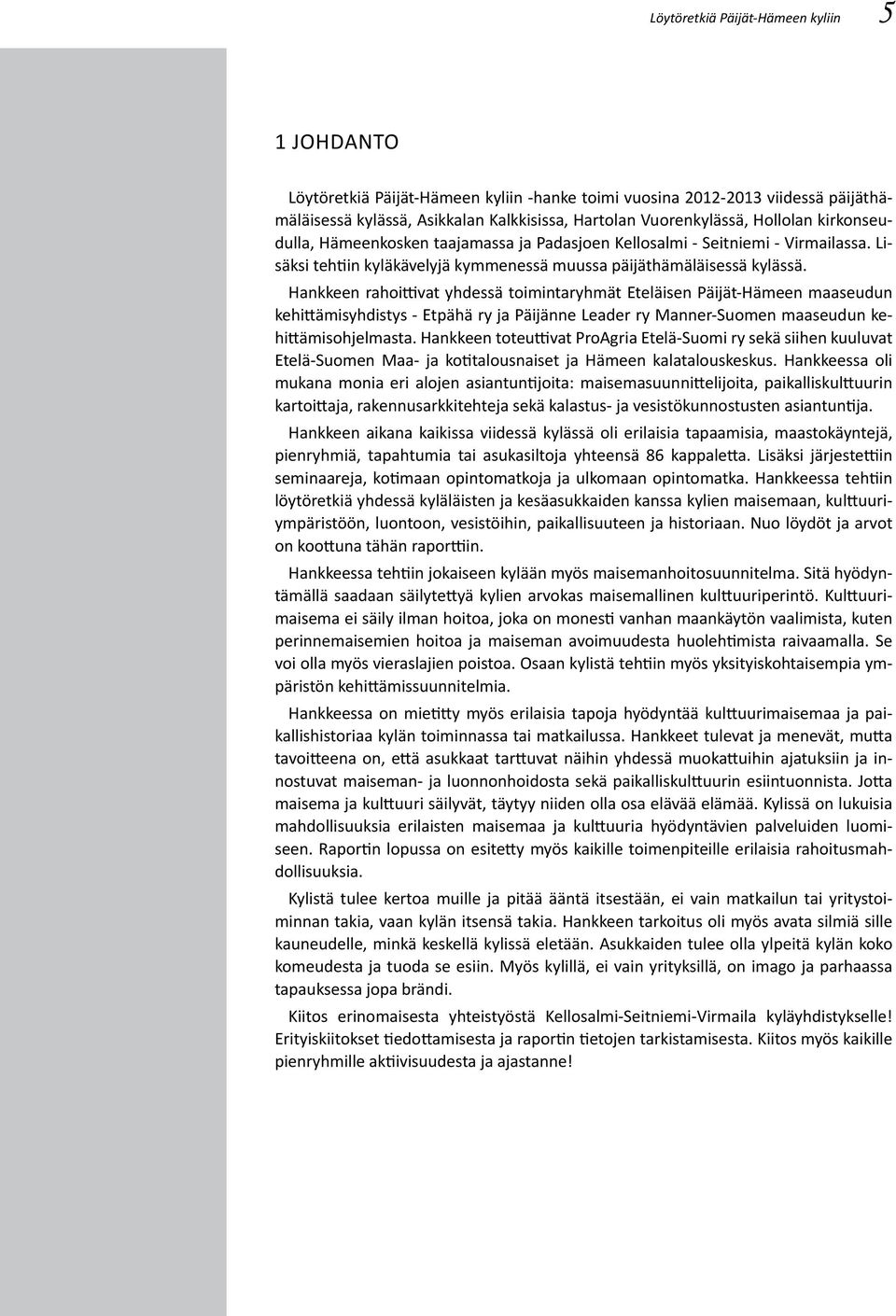 Hankkeen rahoittivat yhdessä toimintaryhmät Eteläisen Päijät-Hämeen maaseudun kehittämisyhdistys - Etpähä ry ja Päijänne Leader ry Manner-Suomen maaseudun kehittämisohjelmasta.