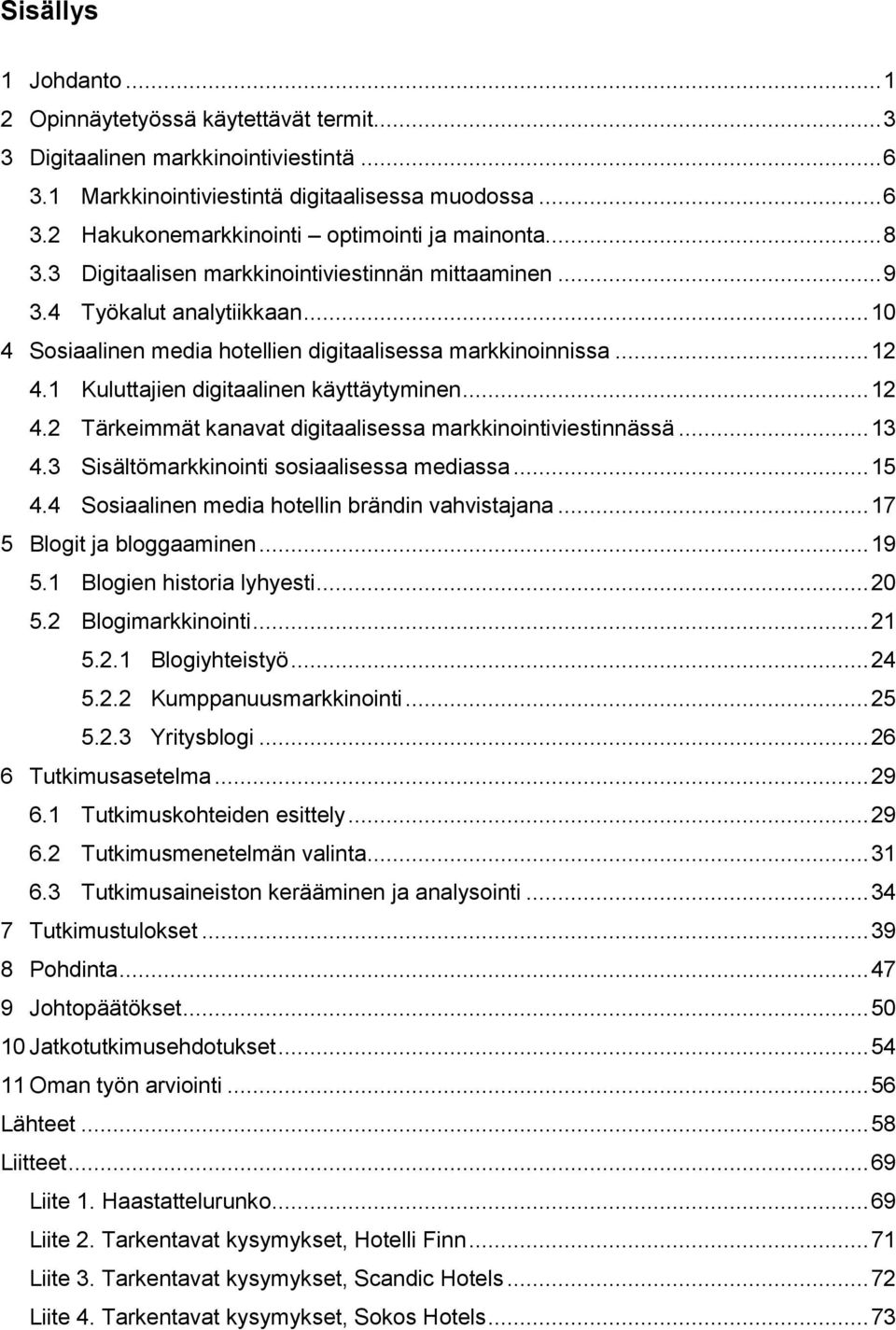 1 Kuluttajien digitaalinen käyttäytyminen... 12 4.2 Tärkeimmät kanavat digitaalisessa markkinointiviestinnässä... 13 4.3 Sisältömarkkinointi sosiaalisessa mediassa... 15 4.