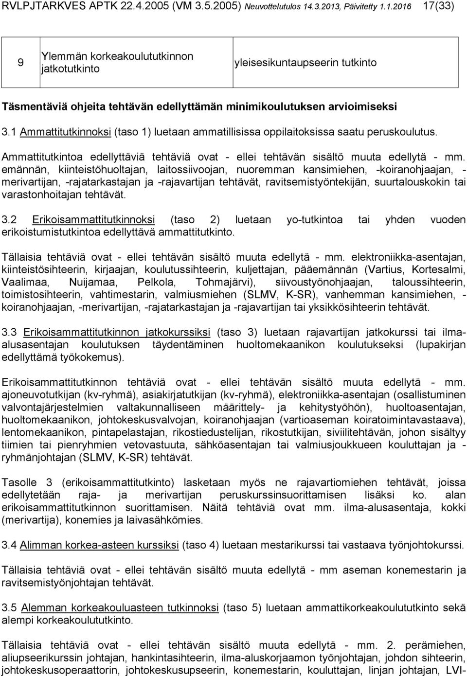 1 Ammattitutkinnoksi (taso 1) luetaan ammatillisissa oppilaitoksissa saatu peruskoulutus. Ammattitutkintoa edellyttäviä tehtäviä ovat - ellei tehtävän sisältö muuta edellytä - mm.