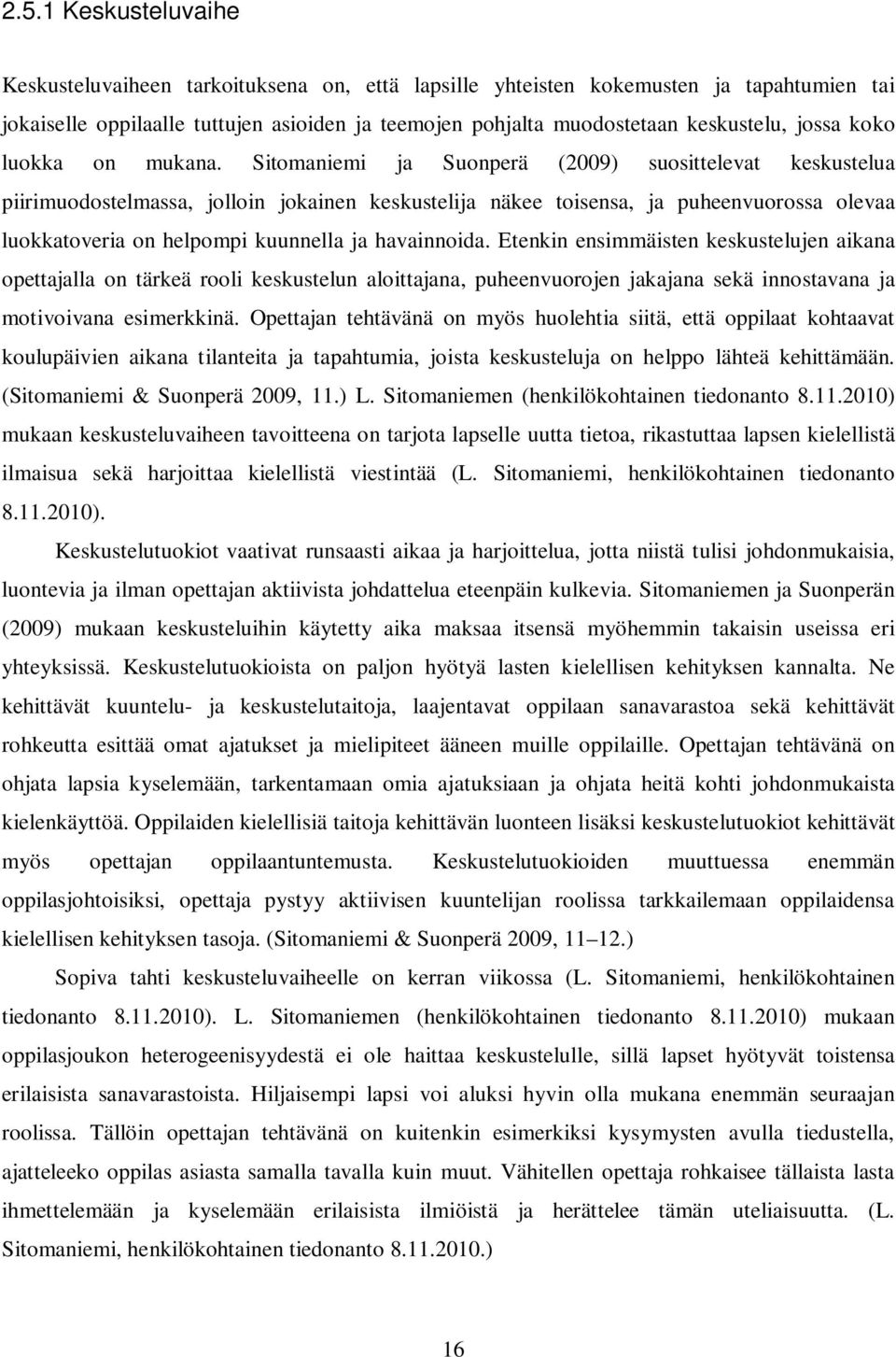 Sitomaniemi ja Suonperä (2009) suosittelevat keskustelua piirimuodostelmassa, jolloin jokainen keskustelija näkee toisensa, ja puheenvuorossa olevaa luokkatoveria on helpompi kuunnella ja havainnoida.