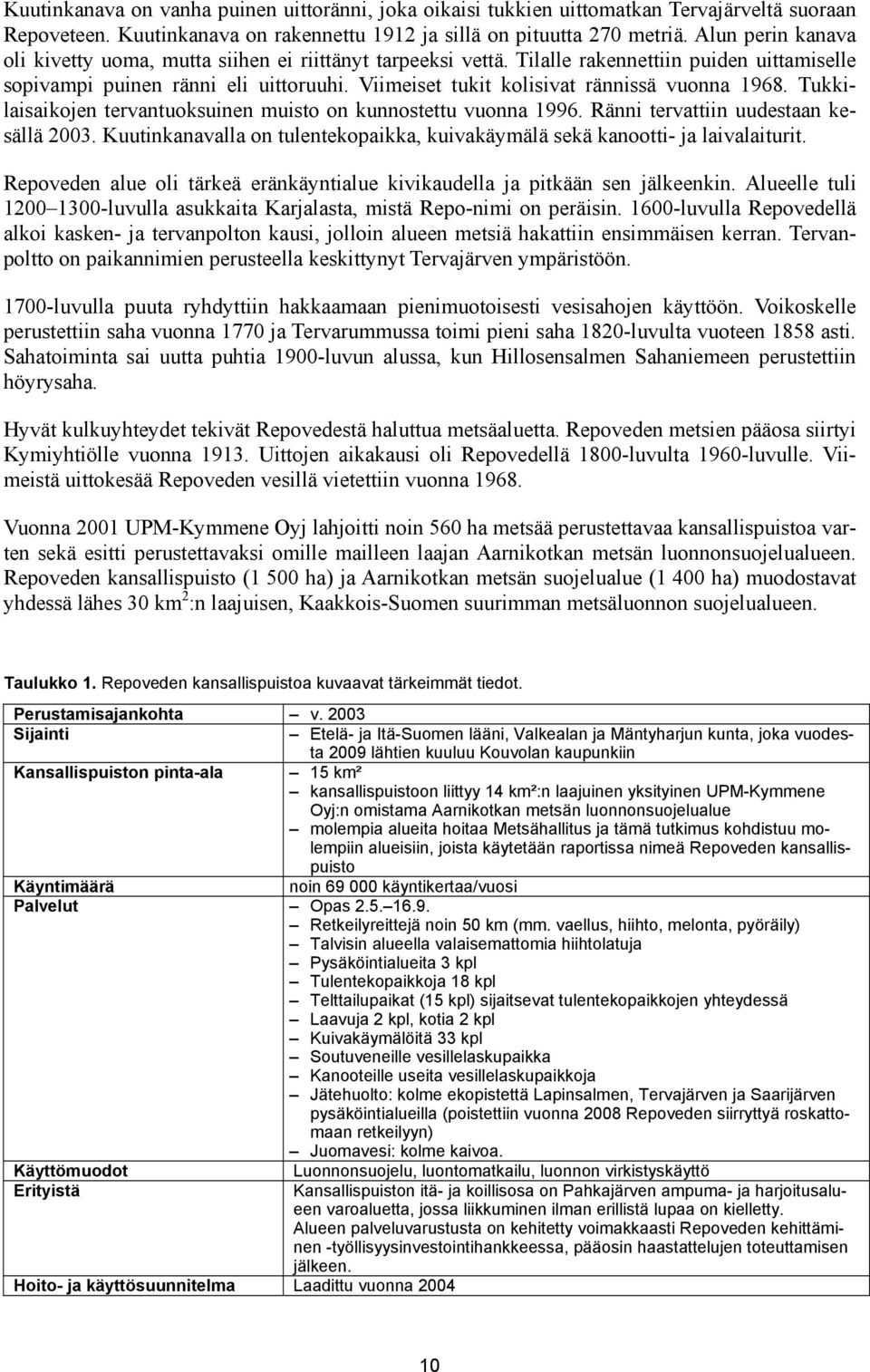 Viimeiset tukit kolisivat rännissä vuonna 1968. Tukkilaisaikojen tervantuoksuinen muisto on kunnostettu vuonna 1996. Ränni tervattiin uudestaan kesällä 2003.