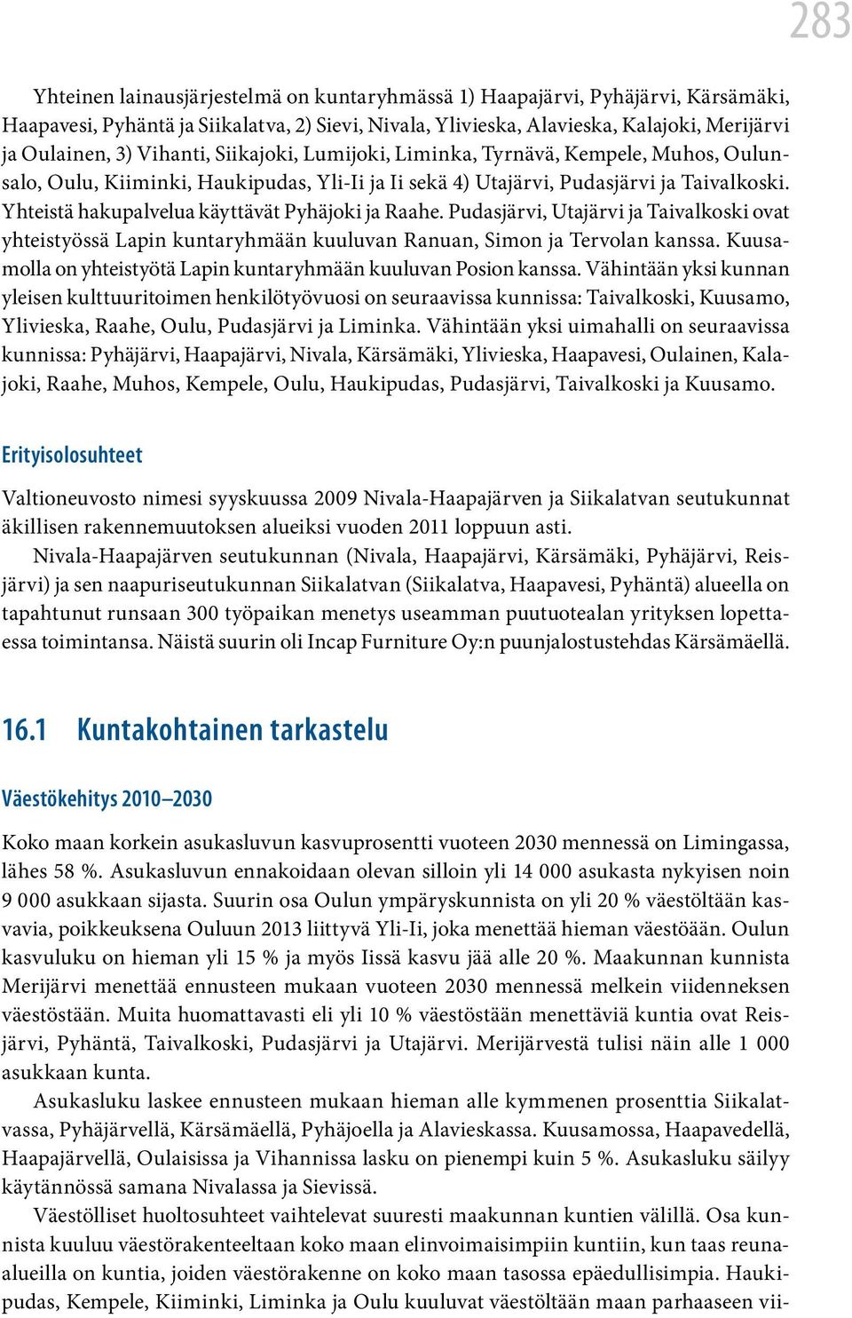 Yhteistä hakupalvelua käyttävät Pyhäjoki ja Raahe. Pudasjärvi, Utajärvi ja Taivalkoski ovat yhteistyössä Lapin kuntaryhmään kuuluvan Ranuan, Simon ja Tervolan kanssa.