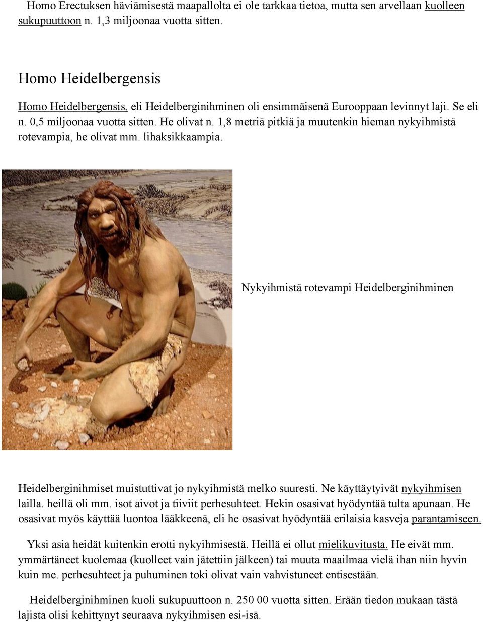 1,8 metriä pitkiä ja muutenkin hieman nykyihmistä rotevampia, he olivat mm. lihaksikkaampia. Nykyihmistä rotevampi Heidelberginihminen Heidelberginihmiset muistuttivat jo nykyihmistä melko suuresti.