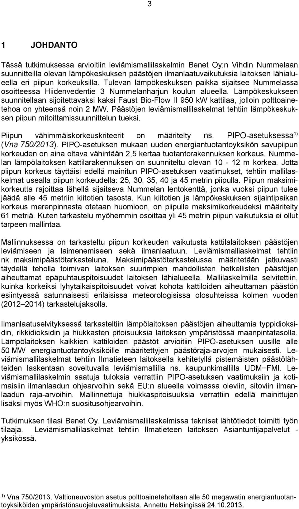 Lämpökeskukseen suunnitellaan sijoitettavaksi kaksi Faust Bio-Flow II 950 kw kattilaa, jolloin polttoainetehoa on yhteensä noin 2 MW.