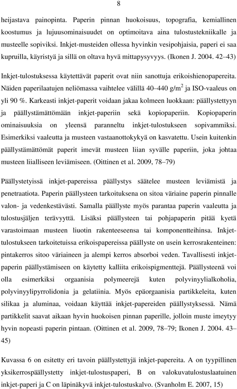 42 43) Inkjet-tulostuksessa käytettävät paperit ovat niin sanottuja erikoishienopapereita. Näiden paperilaatujen neliömassa vaihtelee välillä 40 440 g/m 2 ja ISO-vaaleus on yli 90 %.