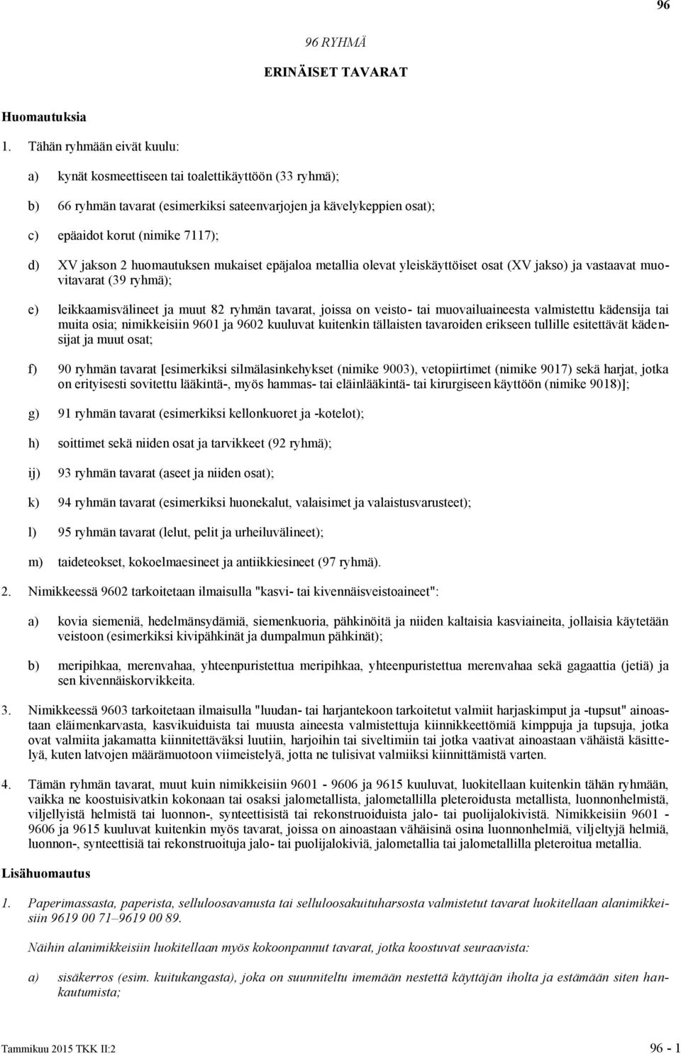 jakson 2 huomautuksen mukaiset epäjaloa metallia olevat yleiskäyttöiset osat (XV jakso) ja vastaavat muovitavarat (39 ryhmä); e) leikkaamisvälineet ja muut 82 ryhmän tavarat, joissa on veisto- tai