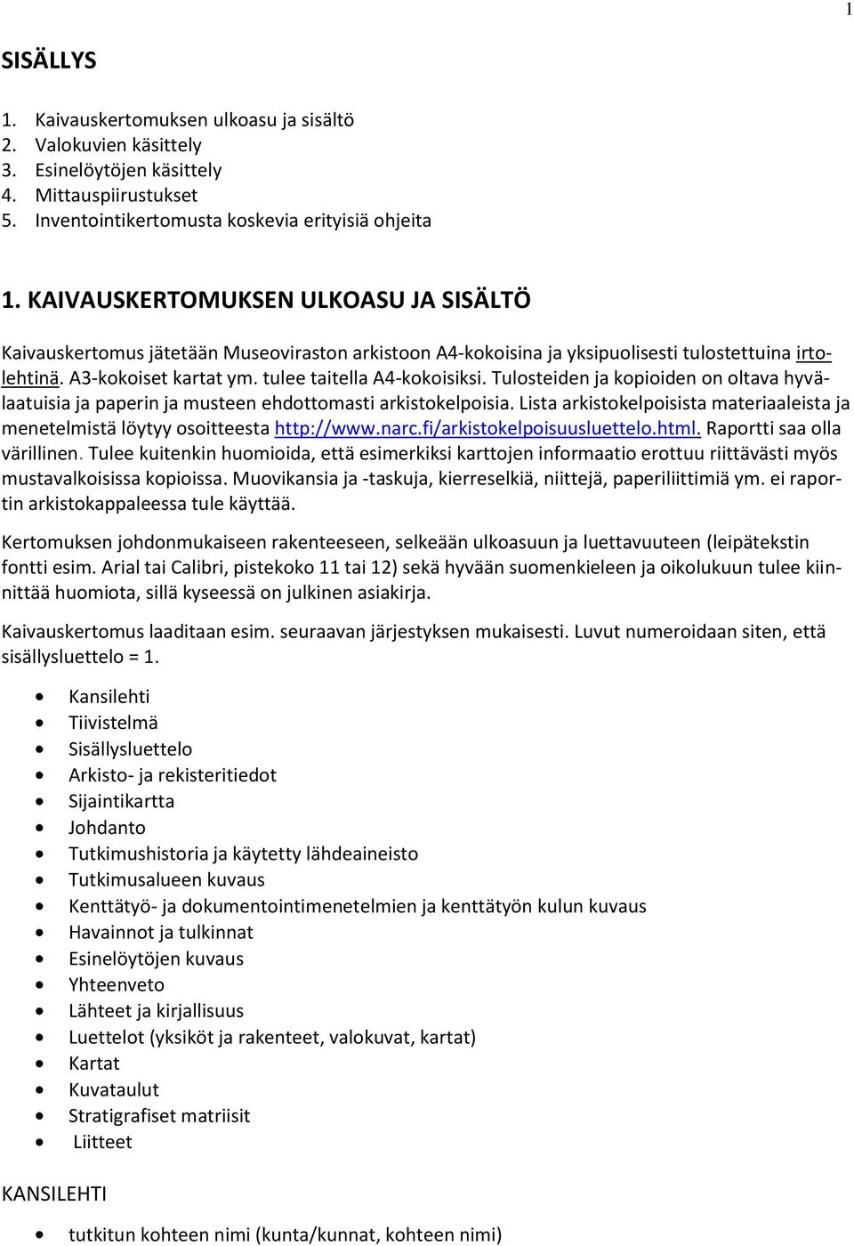 Tulosteiden ja kopioiden on oltava hyvälaatuisia ja paperin ja musteen ehdottomasti arkistokelpoisia. Lista arkistokelpoisista materiaaleista ja menetelmistä löytyy osoitteesta http://www.narc.