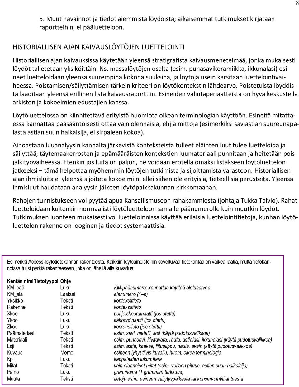 massalöytöjen osalta (esim. punasavikeramiikka, ikkunalasi) esineet luetteloidaan yleensä suurempina kokonaisuuksina, ja löytöjä usein karsitaan luettelointivaiheessa.