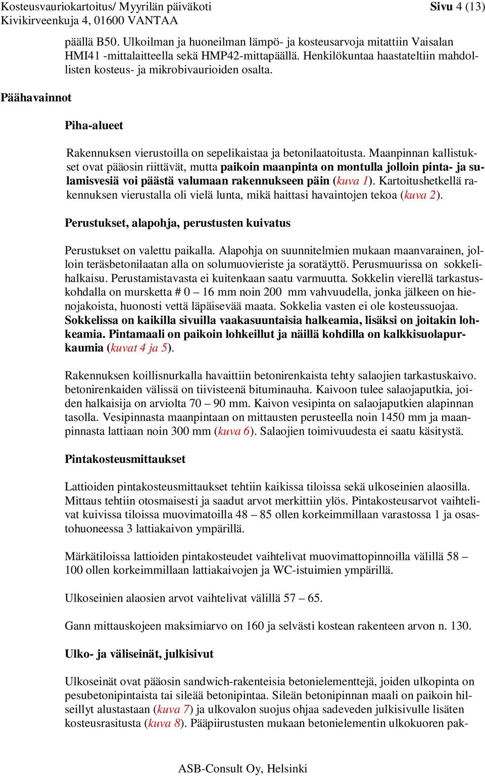 Maanpinnan kallistukset ovat pääosin riittävät, mutta paikoin maanpinta on montulla jolloin pinta- ja sulamisvesiä voi päästä valumaan rakennukseen päin (kuva 1).