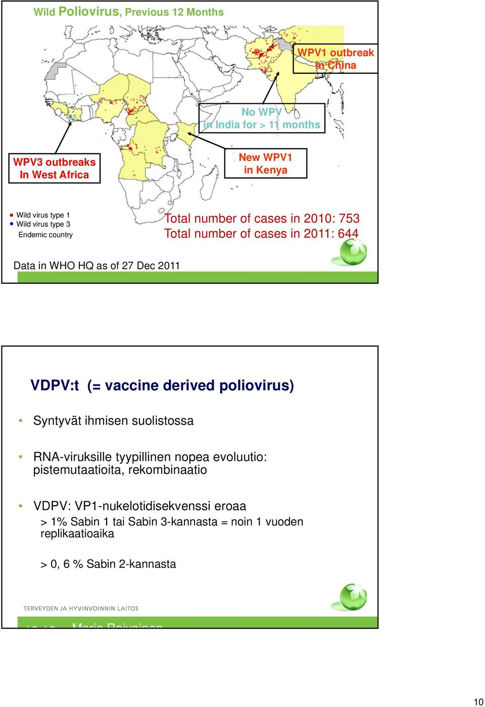 2011 VDPV:t (= vaccine derived poliovirus) Syntyvät ihmisen suolistossa RNA-viruksille tyypillinen nopea evoluutio: pistemutaatioita, rekombinaatio