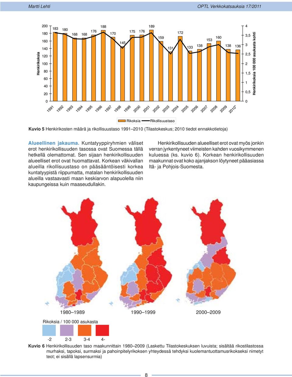 tiedot ennakkotietoja) Alueellinen jakauma. Kuntatyyppiryhmien väliset erot henkirikollisuuden tasossa ovat Suomessa tällä hetkellä olemattomat.