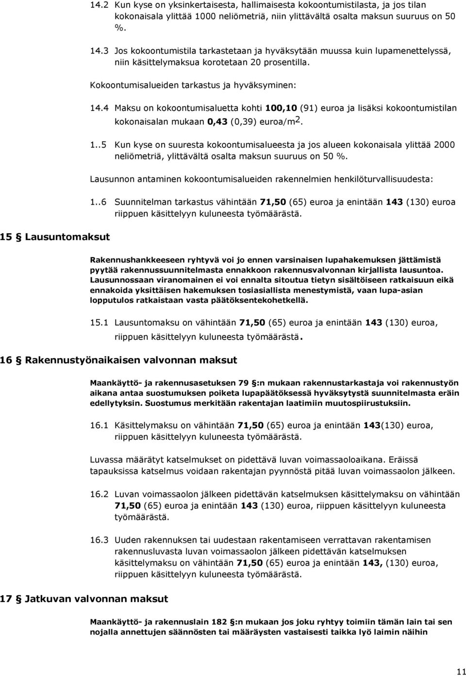 4 Maksu on kokoontumisaluetta kohti 100,10 (91) euroa ja lisäksi kokoontumistilan kokonaisalan mukaan 0,43 (0,39) euroa/m 2. 1..5 Kun kyse on suuresta kokoontumisalueesta ja jos alueen kokonaisala ylittää 2000 neliömetriä, ylittävältä osalta maksun suuruus on 50 %.