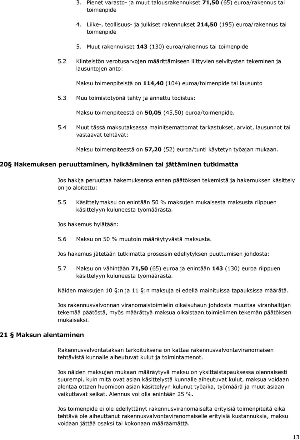 2 Kiinteistön verotusarvojen määrittämiseen liittyvien selvitysten tekeminen ja lausuntojen anto: Maksu toimenpiteistä on 114,40 (104) euroa/toimenpide tai lausunto 5.