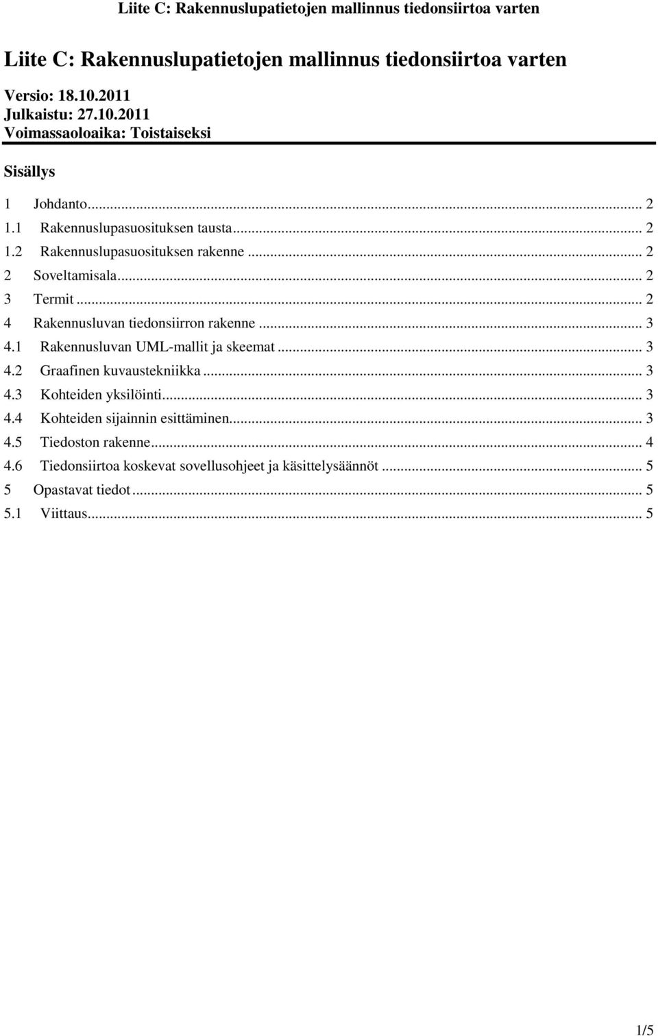 .. 2 4 Rakennusluvan tiedonsiirron rakenne... 3 4.1 Rakennusluvan UML-mallit ja skeemat... 3 4.2 Graafinen kuvaustekniikka... 3 4.3 Kohteiden yksilöinti.