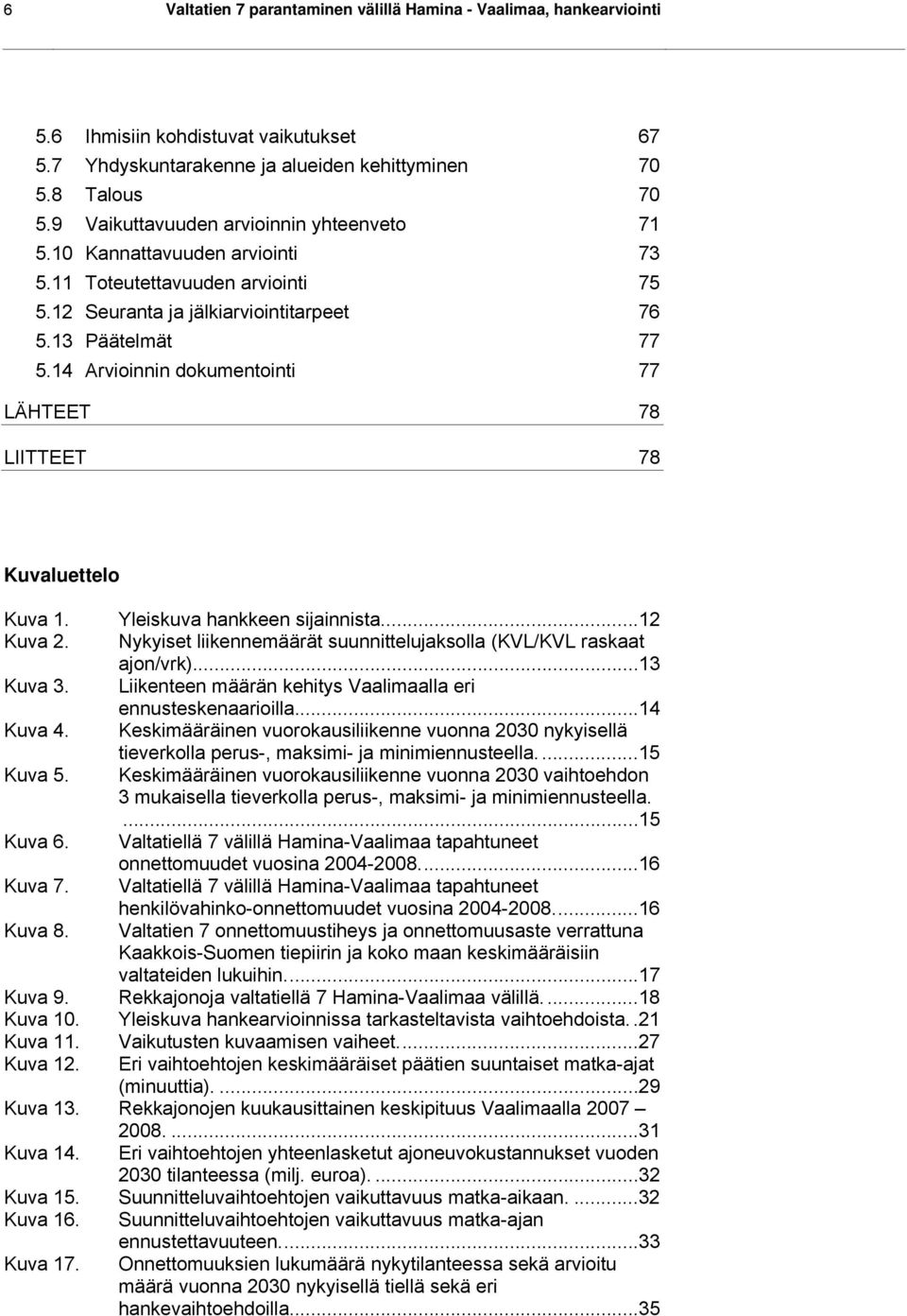 14 Arvioinnin dokumentointi 77 LÄHTEET 78 LIITTEET 78 Kuvaluettelo Kuva 1. Yleiskuva hankkeen sijainnista...12 Kuva 2. Nykyiset liikennemäärät suunnittelujaksolla (KVL/KVL raskaat ajon/vrk)...13 Kuva 3.