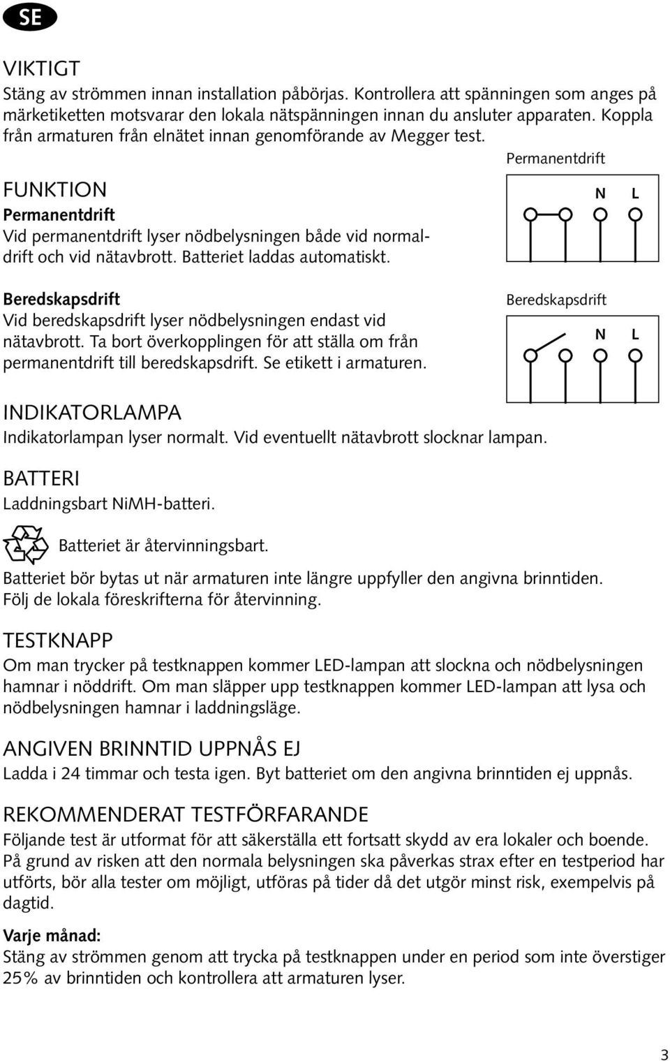 Batteriet laddas automatiskt. Beredskapsdrift Vid beredskapsdrift lyser nödbelysningen endast vid nätavbrott. Ta bort överkopplingen för att ställa om från permanentdrift till beredskapsdrift.