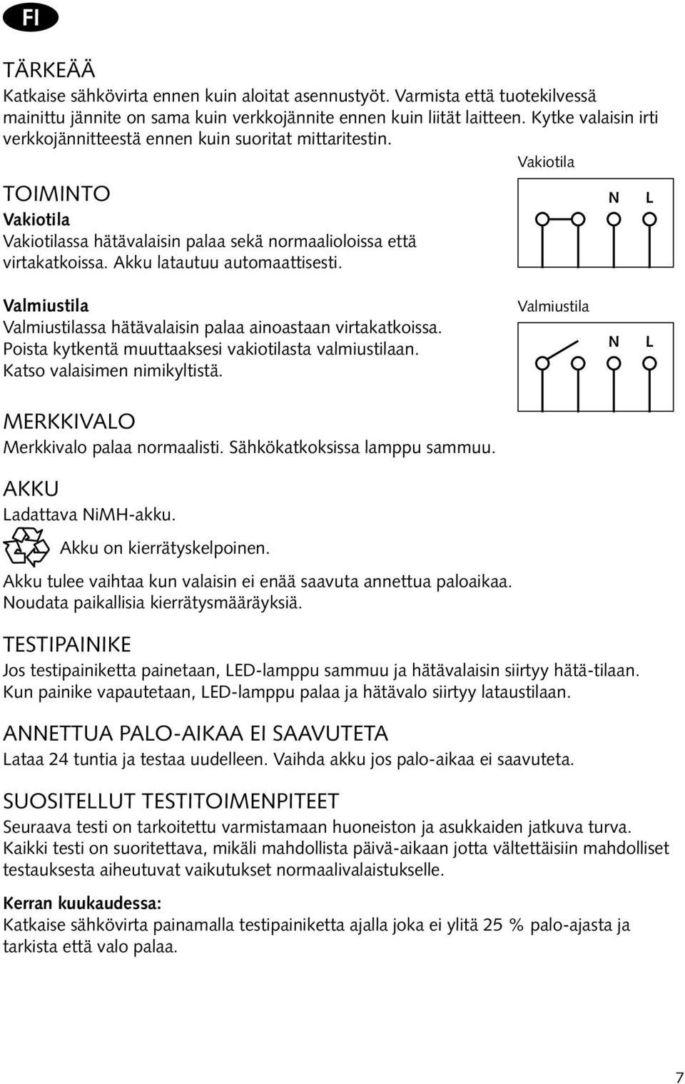 Akku latautuu automaattisesti. Valmiustila Valmiustilassa hätävalaisin palaa ainoastaan virtakatkoissa. Poista kytkentä muuttaaksesi vakiotilasta valmiustilaan. Katso valaisimen nimikyltistä.