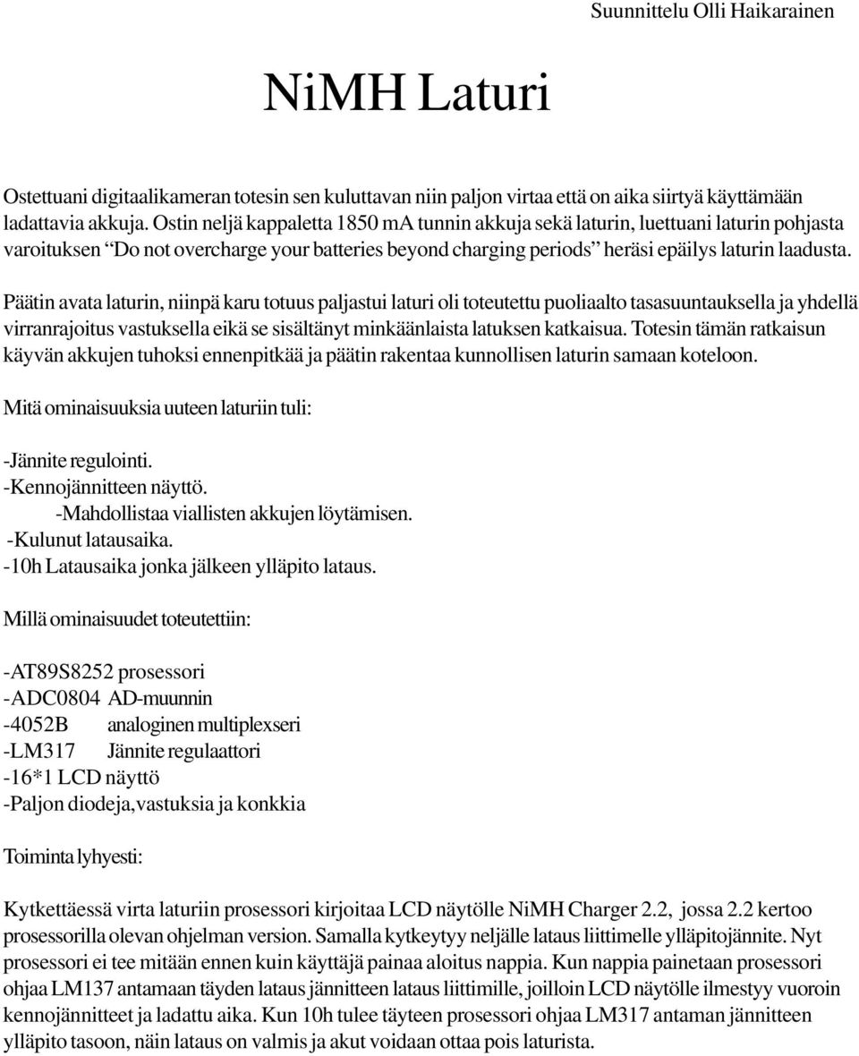 Päätin avata laturin, niinpä karu totuus paljastui laturi oli toteutettu puoliaalto tasasuuntauksella ja yhdellä virranrajoitus vastuksella eikä se sisältänyt minkäänlaista latuksen katkaisua.