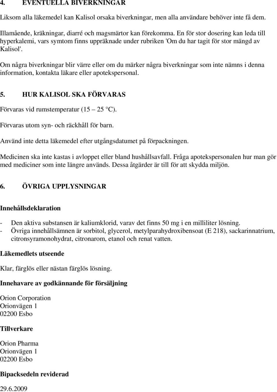 Om några biverkningar blir värre eller om du märker några biverkningar som inte nämns i denna information, kontakta läkare eller apotekspersonal. 5.