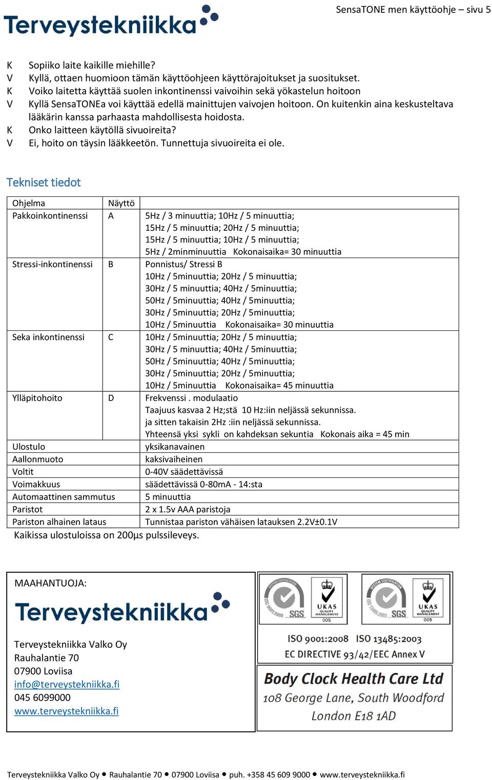 On kuitenkin aina keskusteltava lääkärin kanssa parhaasta mahdollisesta hoidosta. Onko laitteen käytöllä sivuoireita? Ei, hoito on täysin lääkkeetön. Tunnettuja sivuoireita ei ole.