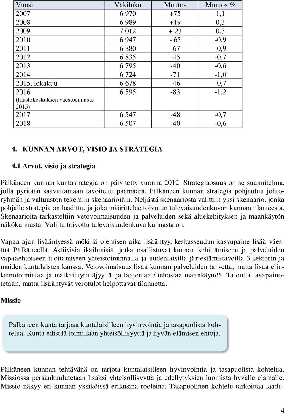 1 Arvot, visio ja strategia Pälkäneen kunnan kuntastrategia on päivitetty vuonna 2012. Strategiaosuus on se suunnitelma, jolla pyritään saavuttamaan tavoiteltu päämäärä.