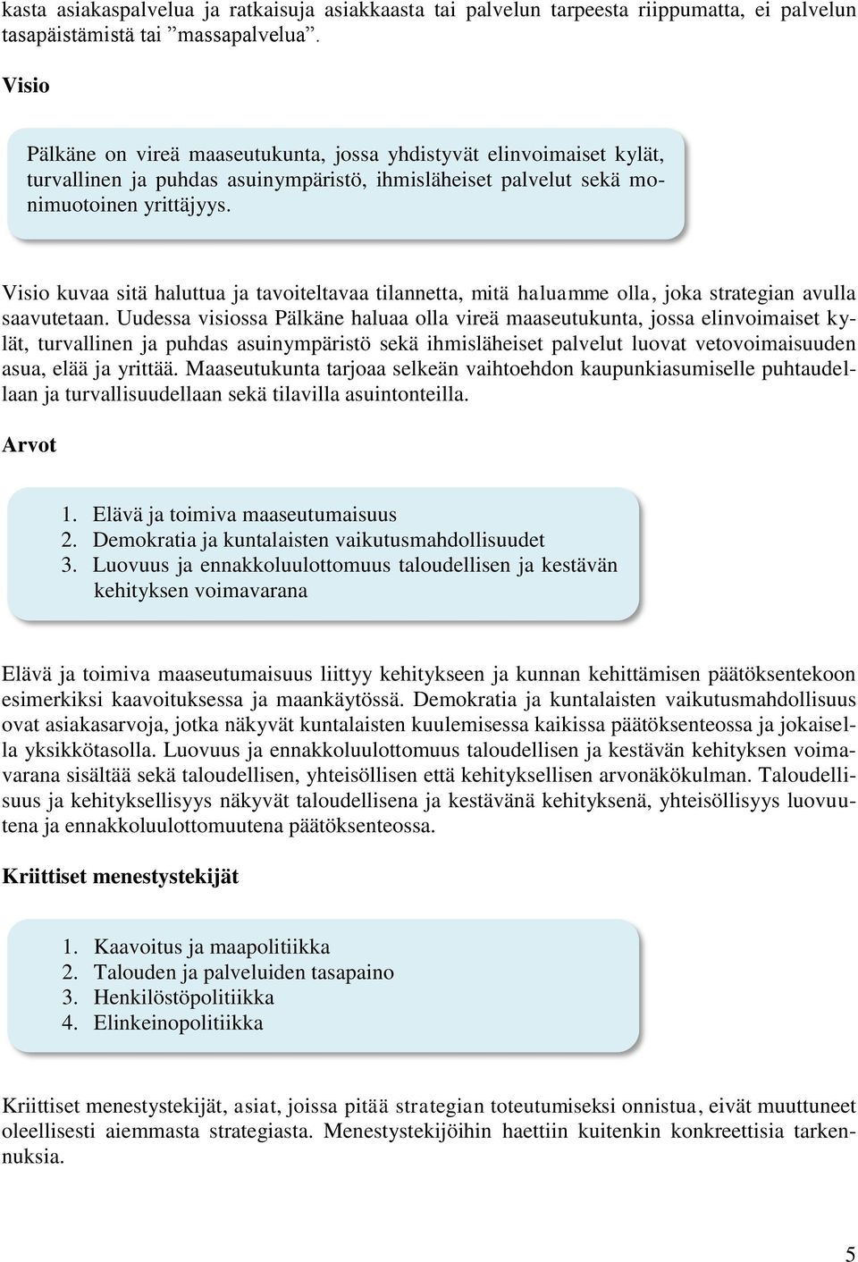 Visio kuvaa sitä haluttua ja tavoiteltavaa tilannetta, mitä haluamme olla, joka strategian avulla saavutetaan.