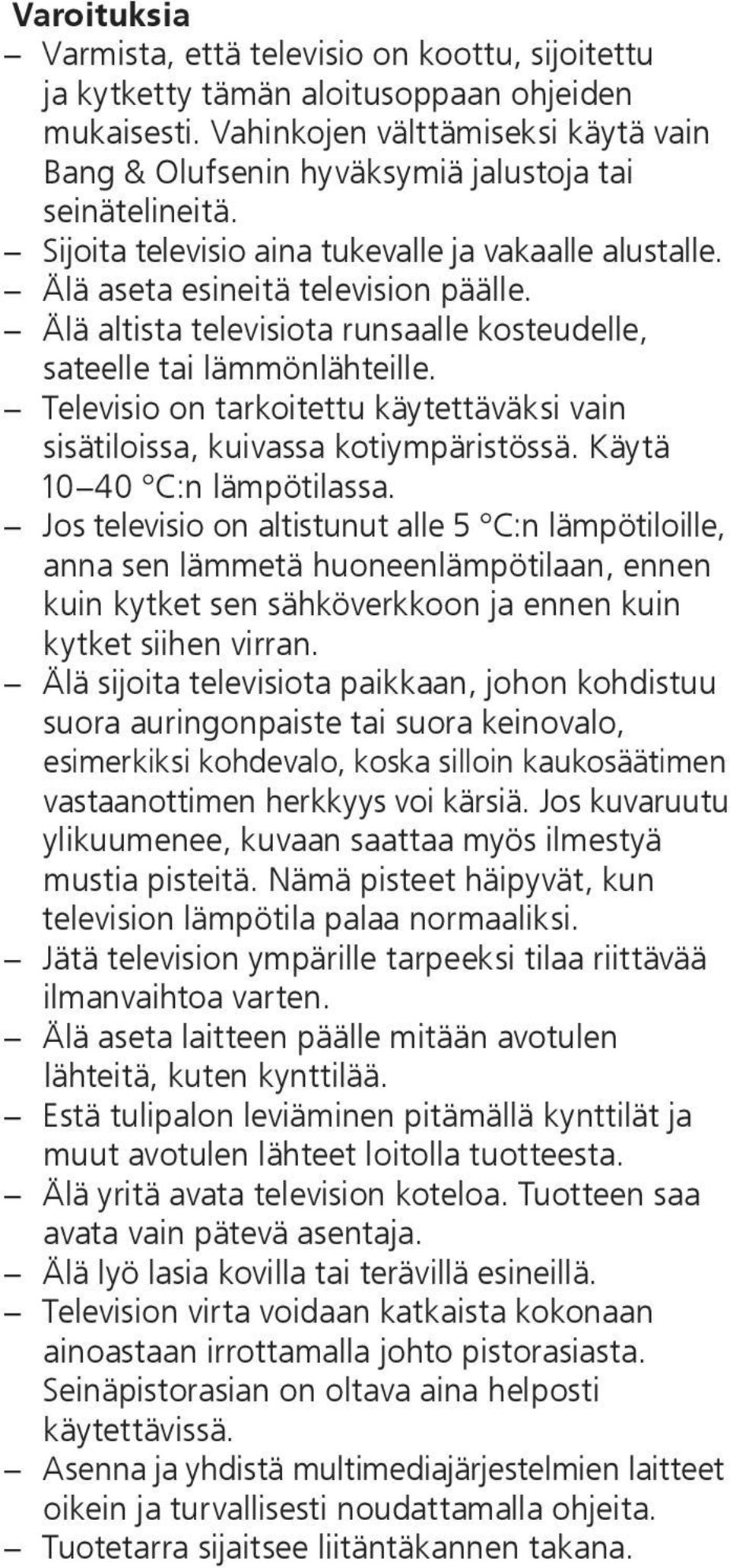 Älä altista televisiota runsaalle kosteudelle, sateelle tai lämmönlähteille. Televisio on tarkoitettu käytettäväksi vain sisätiloissa, kuivassa kotiympäristössä. Käytä 10 40 C:n lämpötilassa.