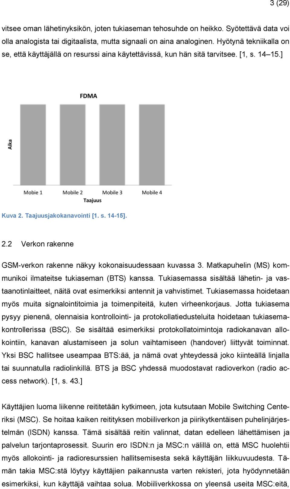 2.2 Verkon rakenne GSM-verkon rakenne näkyy kokonaisuudessaan kuvassa 3. Matkapuhelin (MS) kommunikoi ilmateitse tukiaseman (BTS) kanssa.