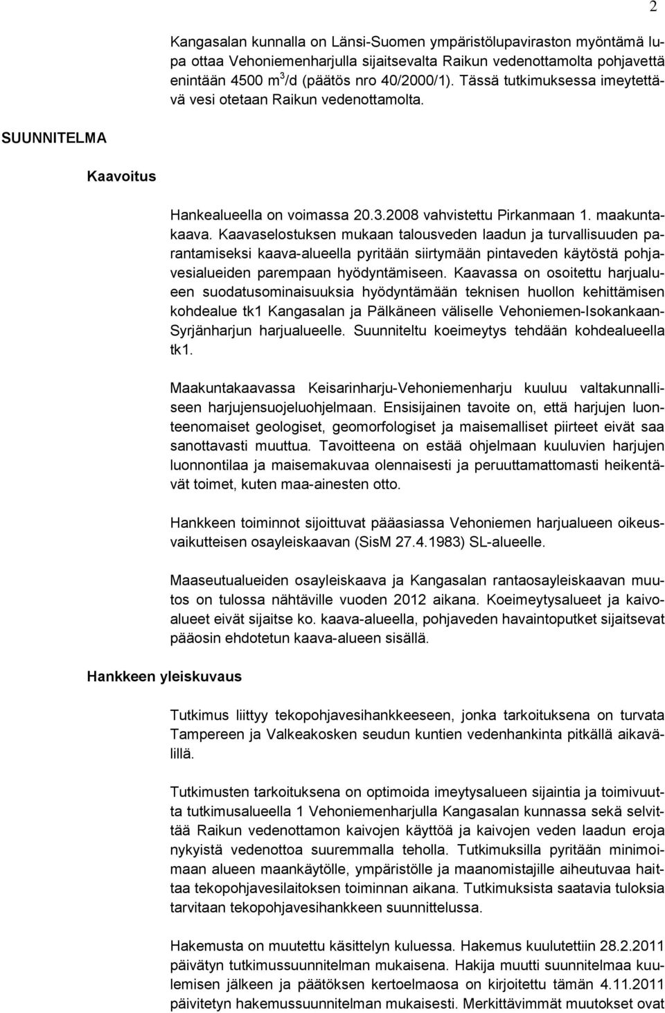 Kaavaselostuksen mukaan talousveden laadun ja turvallisuuden parantamiseksi kaava-alueella pyritään siirtymään pintaveden käytöstä pohjavesialueiden parempaan hyödyntämiseen.