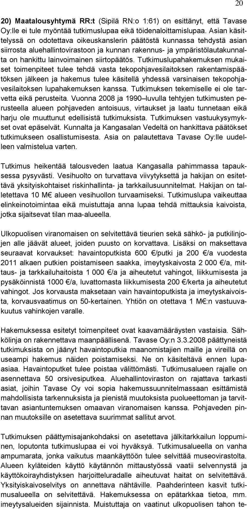 Tutkimuslupahakemuksen mukaiset toimenpiteet tulee tehdä vasta tekopohjavesilaitoksen rakentamispäätöksen jälkeen ja hakemus tulee käsitellä yhdessä varsinaisen tekopohjavesilaitoksen lupahakemuksen