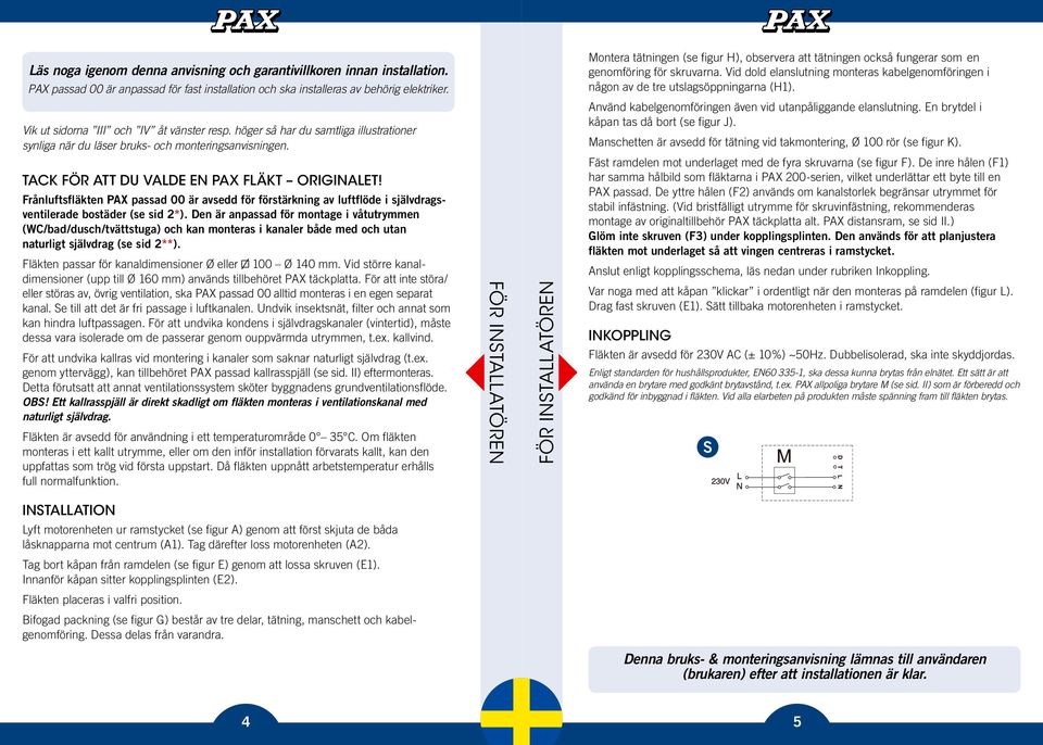 Frånluftsfläkten PAX passad 00 är avsedd för förstärkning av luftflöde i självdragsventilerade bostäder (se sid 2*).