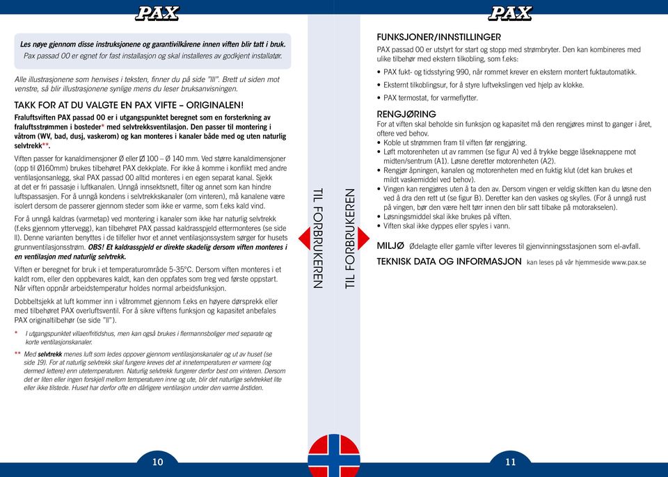 eks: PAX fukt- og tidsstyring 990, når rommet krever en ekstern montert fuktautomatikk. Eksternt tilkoblingsur, for å styre luftvekslingen ved hjelp av klokke. PAX termostat, for varmeflytter.