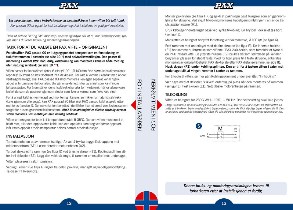 Montér pakningen (se figur H), og sjekk at pakningen også fungerer som en gjennomføring for skruene. Ved skjult tilkobling monteres kabelgjennomføringen i en av de tre utslagsåpningene (H1).