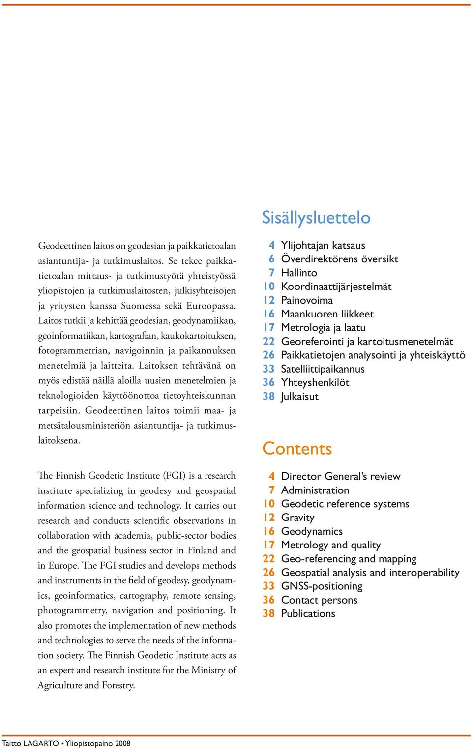 Laitos tutkii ja kehittää geodesian, geodynamiikan, geoinformatiikan, kartografian, kaukokartoituksen, fotogrammetrian, navigoinnin ja paikannuksen menetelmiä ja laitteita.