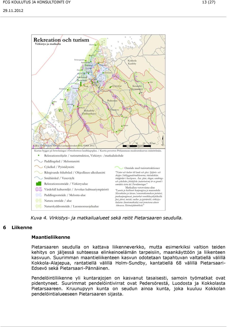 Suurimman maantieliikenteen kasvun odotetaan tapahtuvan valtatiellä välillä Kokkola-Alajepua, rantatiellä välillä Holm-Sundby, kantatiellä 68 välillä Pietarsaari- Edsevö sekä Pietarsaari-Pännäinen.