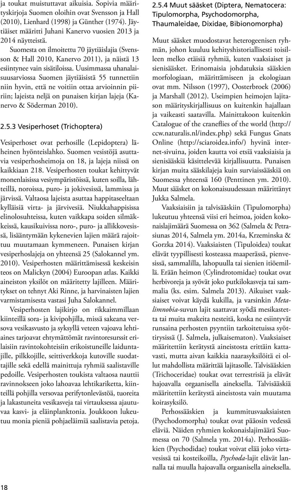 Uusimmassa uhanalaisuusarviossa Suomen jäytiäisistä 55 tunnettiin niin hyvin, että ne voitiin ottaa arvioinnin piiriin; lajeista neljä on punaisen kirjan lajeja (Kanervo & Söderman 2010). 2.5.3 Vesiperhoset (Trichoptera) Vesiperhoset ovat perhosille (Lepidoptera) läheinen hyönteislahko.