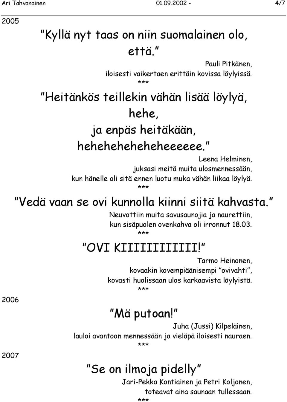 Vedä vaan se ovi kunnolla kiinni siitä kahvasta. Neuvottiin muita savusaunojia ja naurettiin, kun sisäpuolen ovenkahva oli irronnut 18.03. OVI KIIIIIIIIIIII!