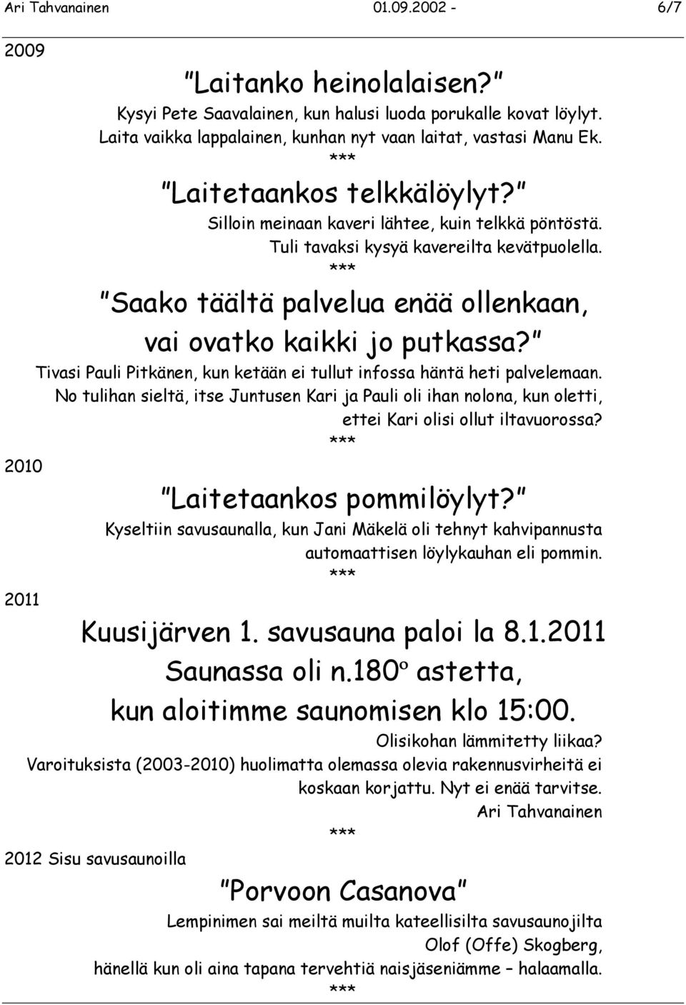 Tivasi Pauli Pitkänen, kun ketään ei tullut infossa häntä heti palvelemaan. No tulihan sieltä, itse Juntusen Kari ja Pauli oli ihan nolona, kun oletti, ettei Kari olisi ollut iltavuorossa?