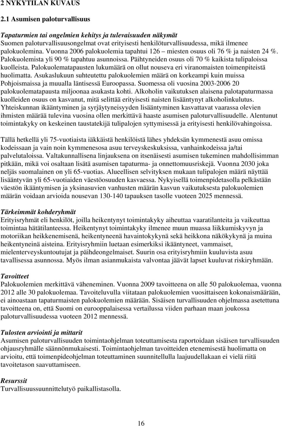 Vuonna 2006 palokuolemia tapahtui 126 miesten osuus oli 76 % ja naisten 24 %. Palokuolemista yli 90 % tapahtuu asunnoissa. Päihtyneiden osuus oli 70 % kaikista tulipaloissa kuolleista.