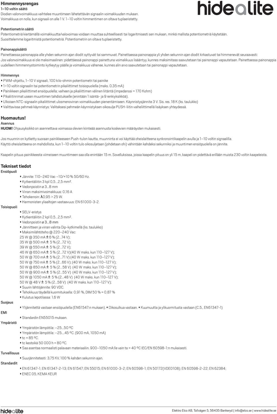 Potentiometrin säätö Potentiometriä kiertämällä voimakkuutta/valovoimaa voidaan muuttaa suhteellisesti tai logaritmisesti sen mukaan, minkä mallista potentiometriä käytetään.