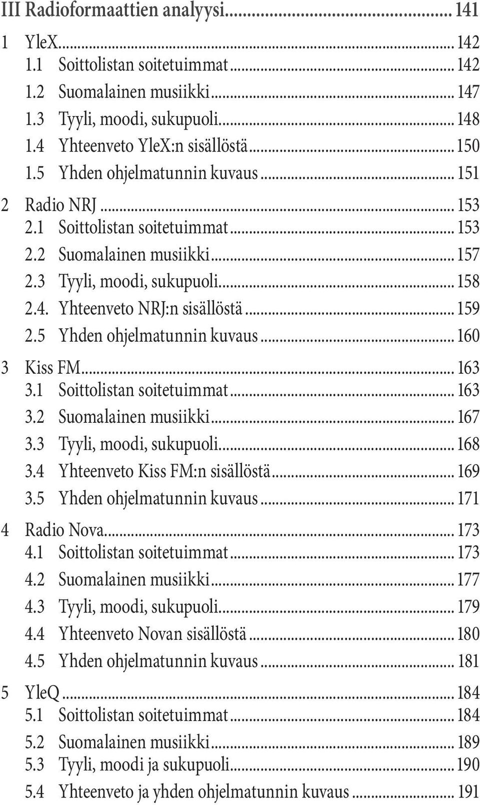 5 Yhden ohjelmatunnin kuvaus...160 3 Kiss FM... 163 3.1 Soittolistan soitetuimmat... 163 3.2 Suomalainen musiikki... 167 3.3 Tyyli, moodi, sukupuoli...168 3.4 Yhteenveto Kiss FM:n sisällöstä... 169 3.